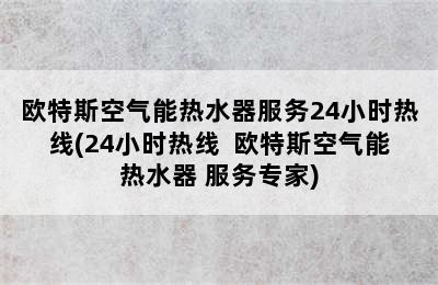 欧特斯空气能热水器服务24小时热线(24小时热线  欧特斯空气能热水器 服务专家)